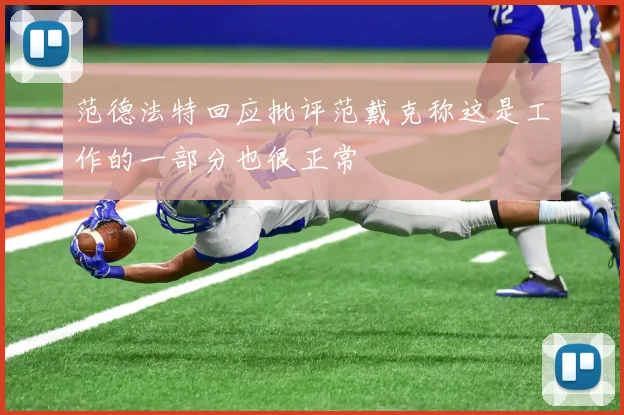 范德法特回应批评范戴克称这是工作的一部分也很正常
