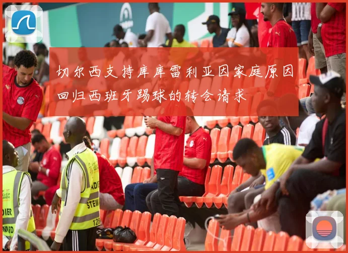 切尔西支持库库雷利亚因家庭原因回归西班牙踢球的转会请求