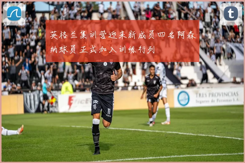 英格兰集训营迎来新成员四名阿森纳球员正式加入训练行列