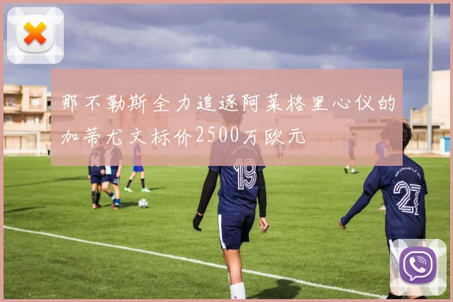 那不勒斯全力追逐阿莱格里心仪的加蒂尤文标价2500万欧元