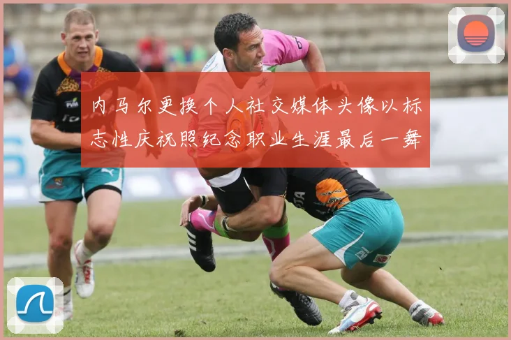 内马尔更换个人社交媒体头像以标志性庆祝照纪念职业生涯最后一舞