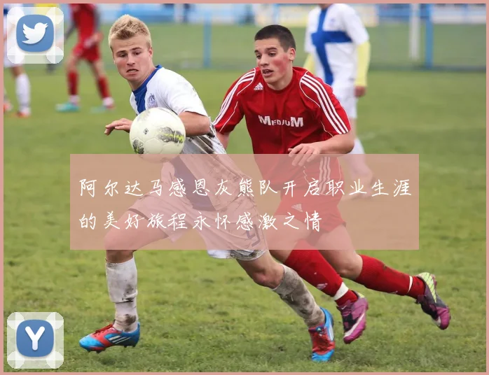 阿尔达马感恩灰熊队开启职业生涯的美好旅程永怀感激之情