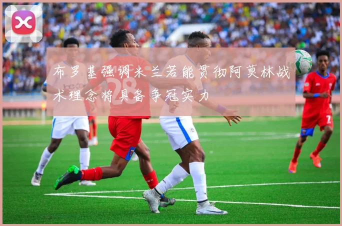 布罗基强调米兰若能贯彻阿莫林战术理念将具备争冠实力