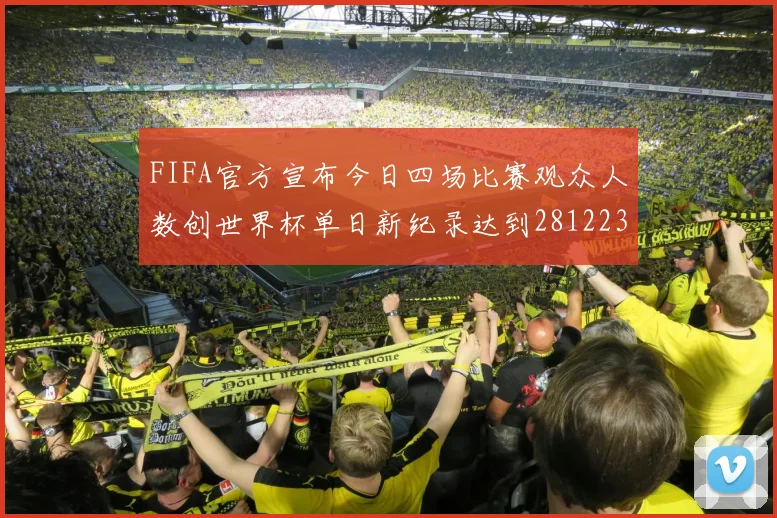 FIFA官方宣布今日四场比赛观众人数创世界杯单日新纪录达到281223人
